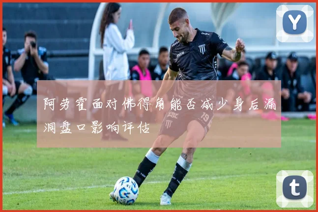 阿劳霍面对佛得角能否减少身后漏洞盘口影响评估