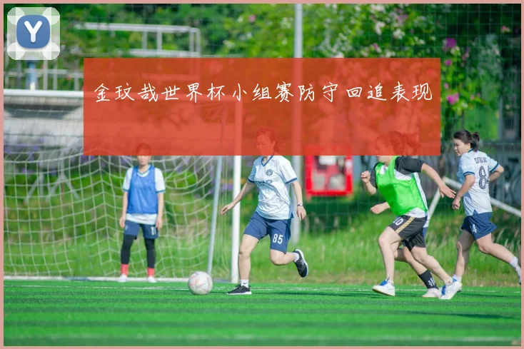金玟哉世界杯小组赛防守回追表现