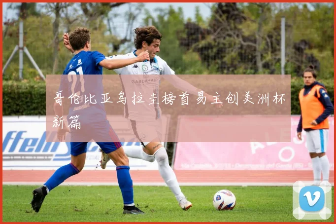 哥伦比亚乌拉圭榜首易主创美洲杯新篇