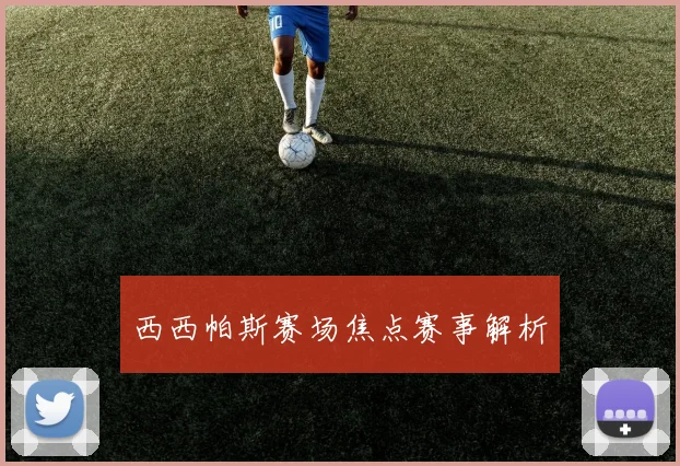 西西帕斯赛场焦点赛事解析