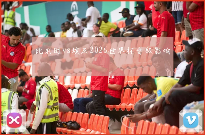 比利时vs埃及2026世界杯晋级影响