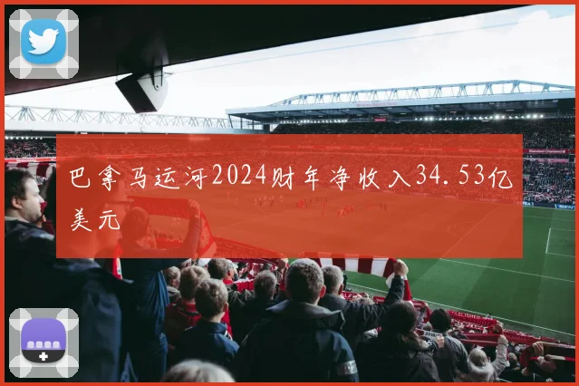 巴拿马运河2024财年净收入34.53亿美元