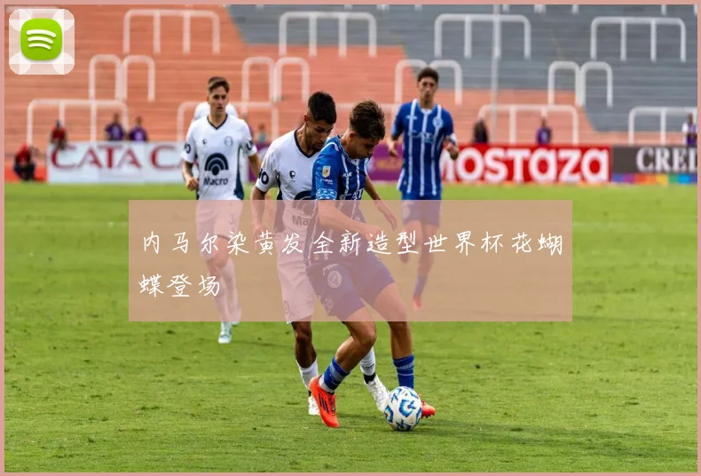 内马尔染黄发全新造型世界杯花蝴蝶登场