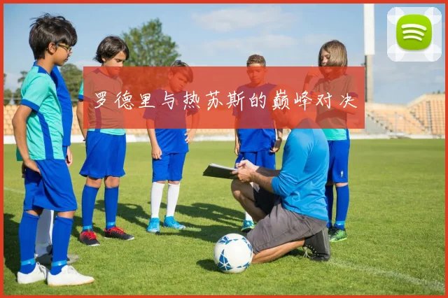罗德里与热苏斯的巅峰对决