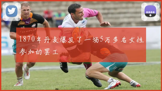 1870年丹麦爆发了一场5万多名女性参加的罢工