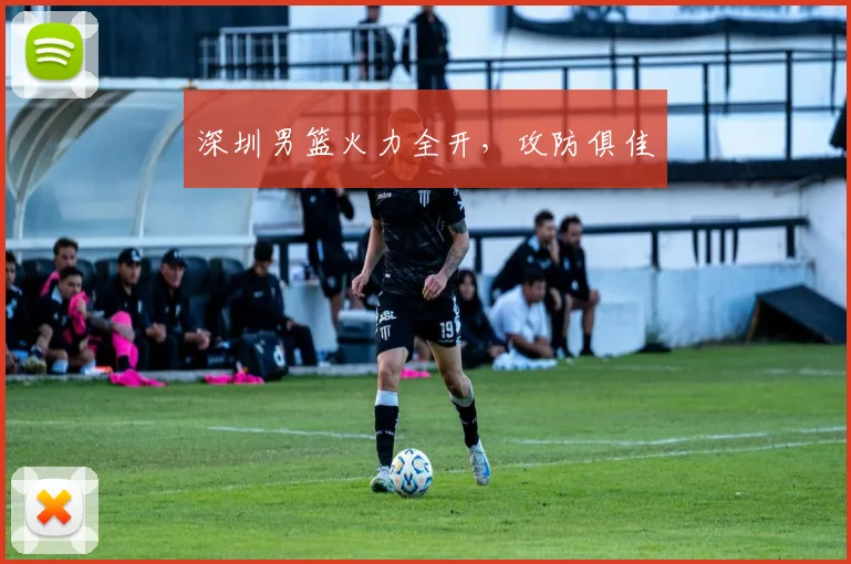 深圳男篮火力全开，攻防俱佳