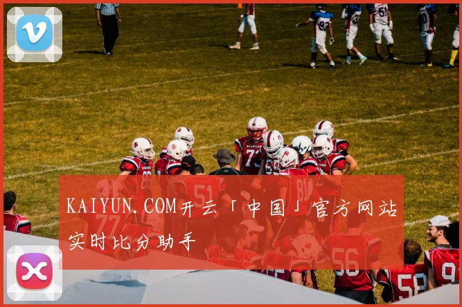 KAIYUN.COM开云「中国」官方网站实时比分助手