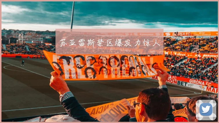 苏亚雷斯禁区爆发力惊人
