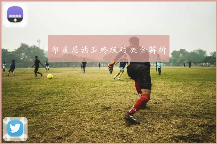 印度尼西亚终极对决全解析