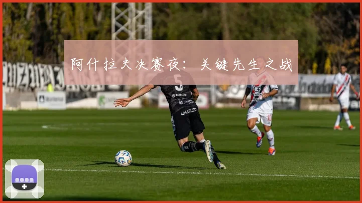阿什拉夫决赛夜:关键先生之战