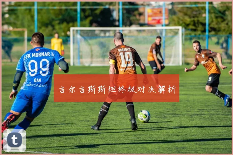 吉尔吉斯斯坦终极对决解析