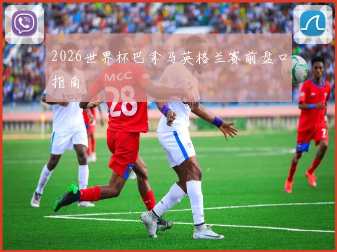 2026世界杯巴拿马英格兰赛前盘口指南