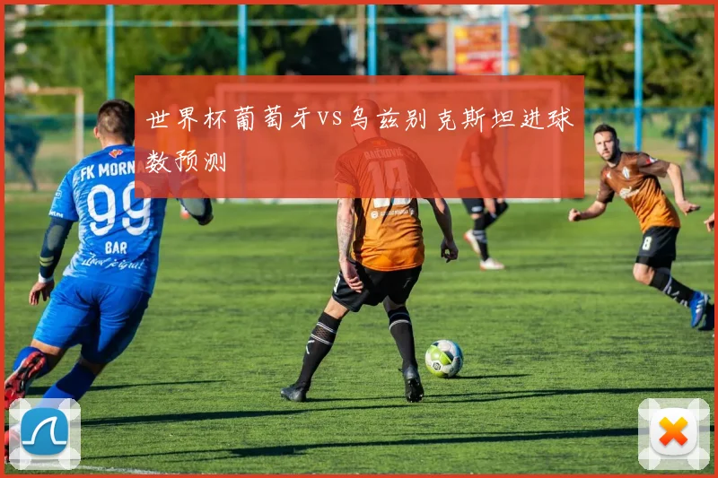 世界杯葡萄牙vs乌兹别克斯坦进球数预测