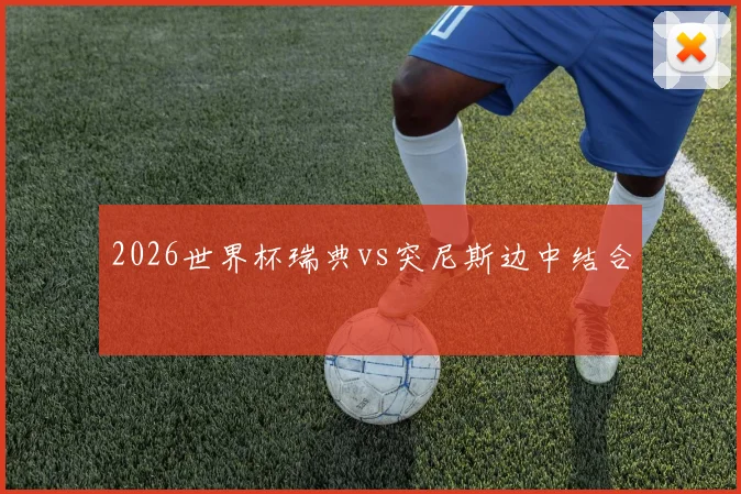2026世界杯瑞典vs突尼斯边中结合