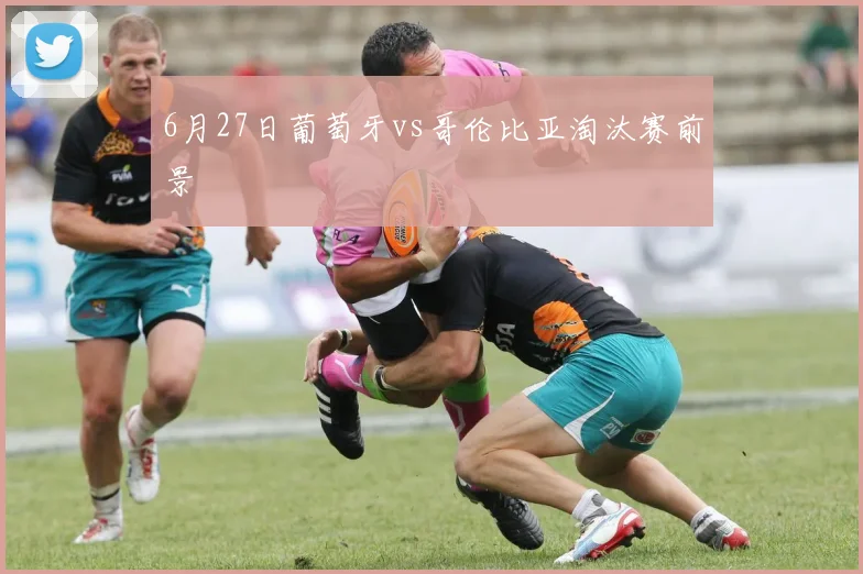 6月27日葡萄牙vs哥伦比亚淘汰赛前景
