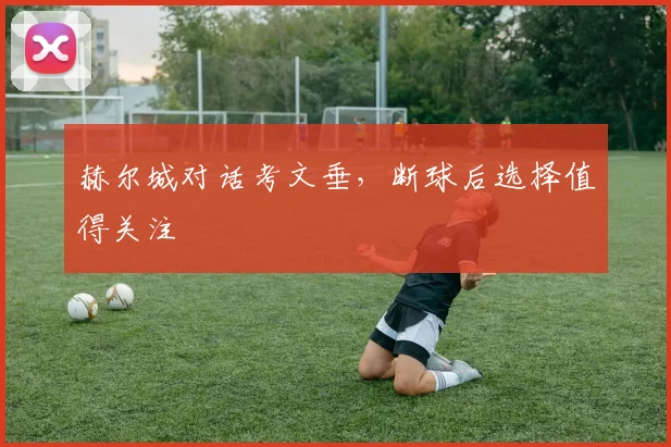 赫尔城对话考文垂，断球后选择值得关注
