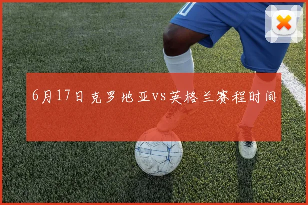 6月17日克罗地亚vs英格兰赛程时间