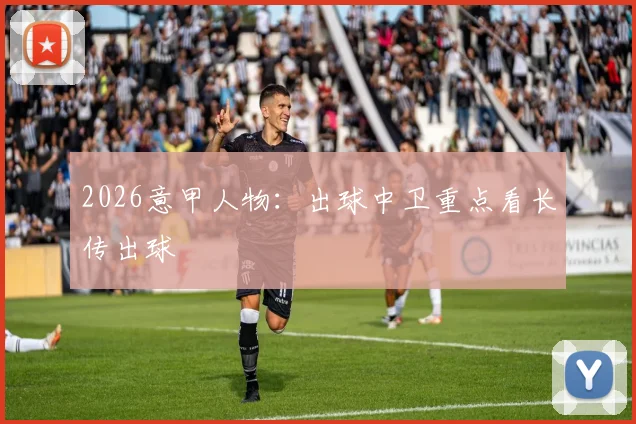 2026意甲人物:出球中卫重点看长传出球
