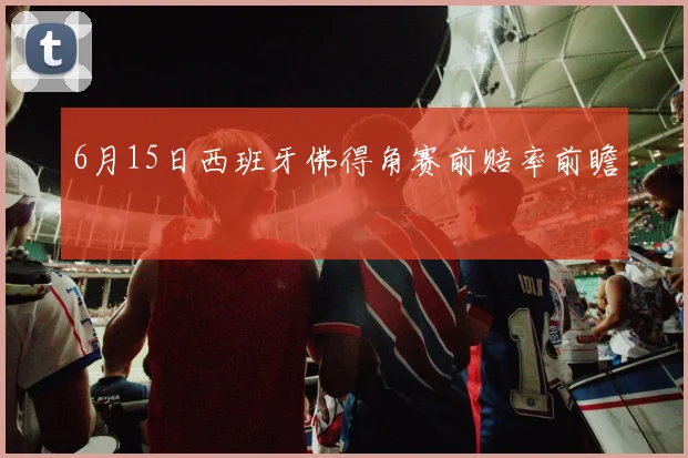 6月15日西班牙佛得角赛前赔率前瞻
