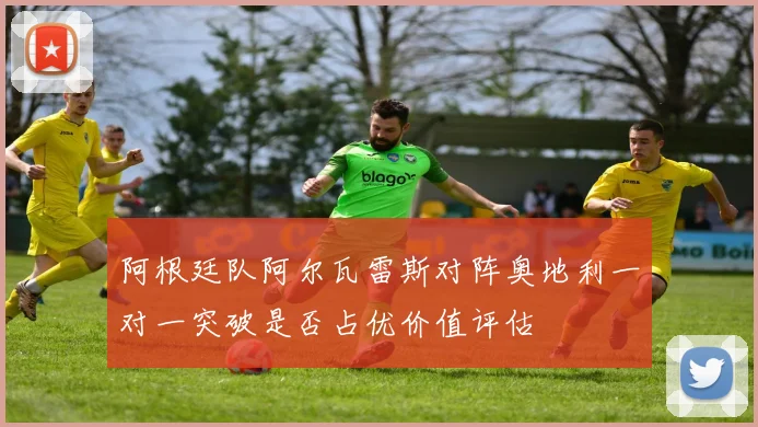 阿根廷队阿尔瓦雷斯对阵奥地利一对一突破是否占优价值评估