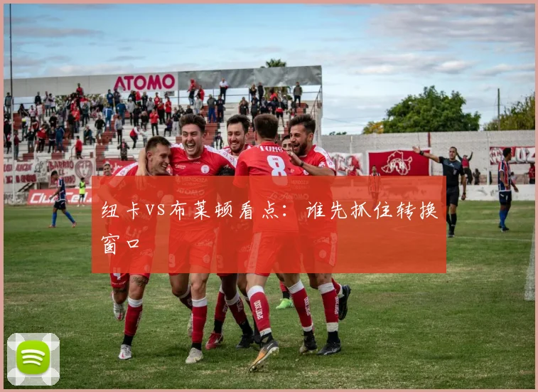 纽卡vs布莱顿看点:谁先抓住转换窗口
