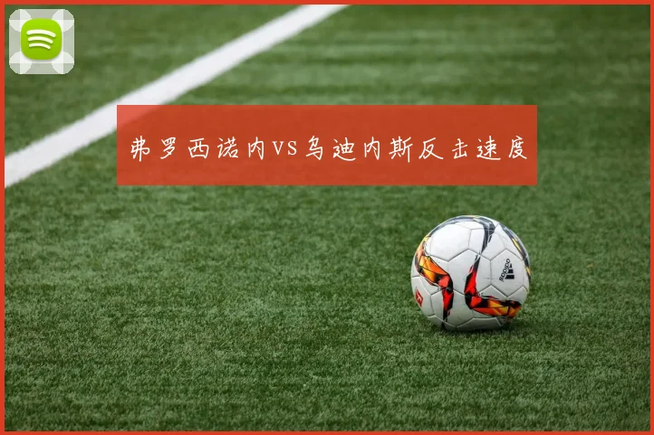 弗罗西诺内vs乌迪内斯反击速度